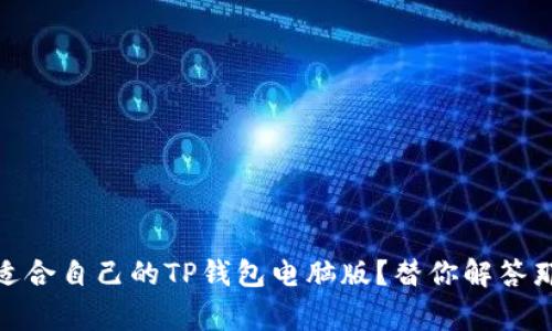 : 如何选择适合自己的TP钱包电脑版?替你解答那些常见疑惑