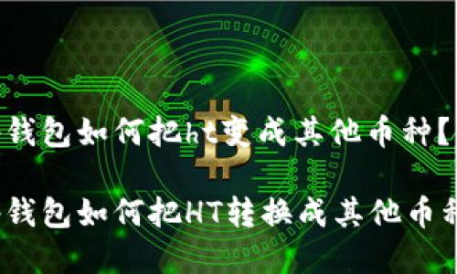 tp钱包如何把ht变成其他币种?
tp钱包如何把HT转换成其他币种?
