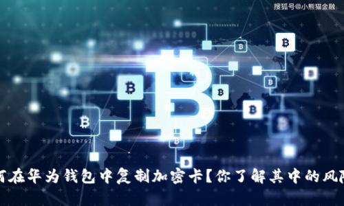  如何在华为钱包中复制加密卡？你了解其中的风险吗？