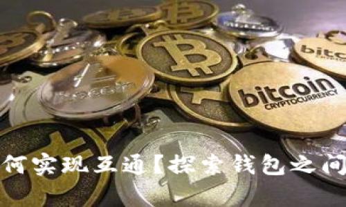 数字资产不同钱包如何实现互通？探索钱包之间的兼容性与转账方案