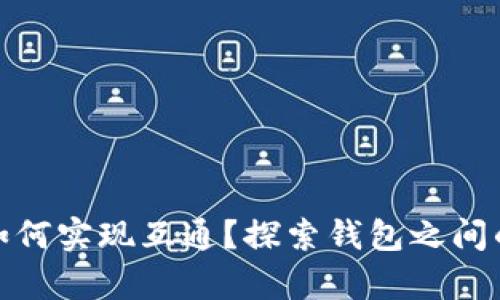 数字资产不同钱包如何实现互通？探索钱包之间的兼容性与转账方案