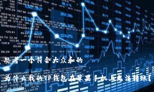思考一个符合大众和的

为什么我的TP钱包在苹果手机上无法转账？