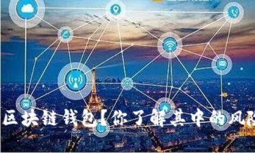 如何选择和使用区块链钱包？你了解其中的风险和操作技巧吗？