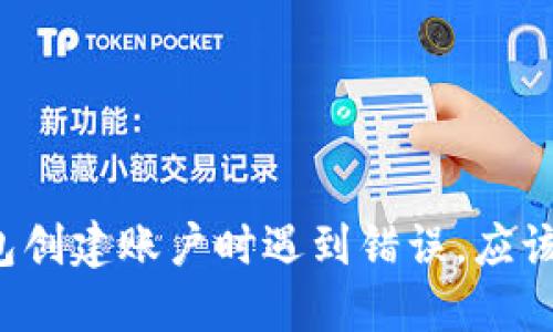 区块链钱包创建账户时遇到错误，应该如何解决？