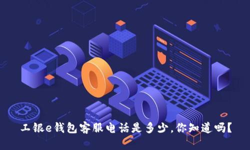 工银e钱包客服电话是多少,你知道吗?