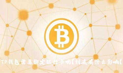TP钱包需要绑定银行卡吗?到底有什么影响?