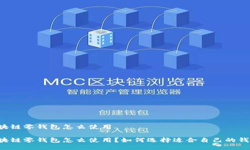 区块链零钱包怎么使用
区块链零钱包怎么使用?如何选择适合自己的钱包?