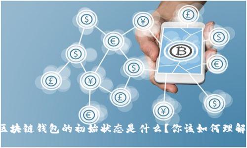 区块链钱包的初始状态是什么？你该如何理解？