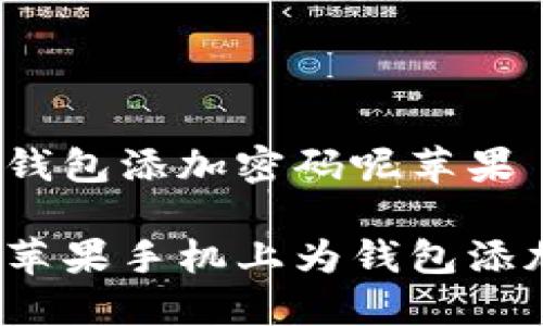 怎么给钱包添加密码呢苹果
如何在苹果手机上为钱包添加密码?