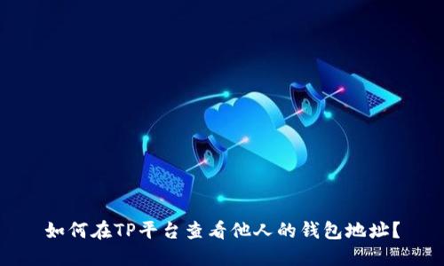 如何在TP平台查看他人的钱包地址？