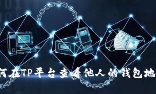 如何在TP平台查看他人的钱包地址？