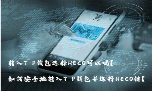 转入T P钱包选择HECO可以吗？

如何安全地转入T P钱包并选择HECO链？