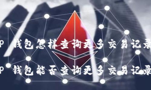 TP 钱包怎样查询更多交易记录

TP 钱包能否查询更多交易记录？