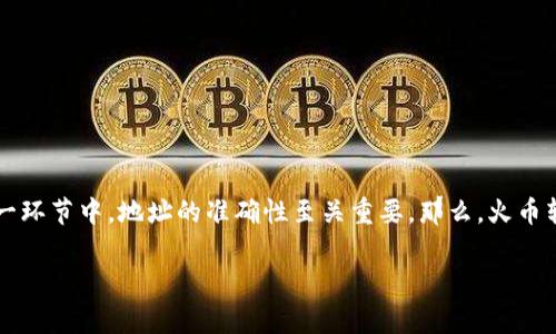 火币转入tp钱包显示地址有误的问题，确实让不少用户在数字货币转账过程中感到困惑。这一现象说明在转账这一环节中，地址的准确性至关重要。那么，火币转入tp钱包地址不正确的原因是什么呢？在此，我将为大家详细解析这个问题，并给出相应的解决方案和注意事项。

为什么火币转入TP钱包时地址显示有误？