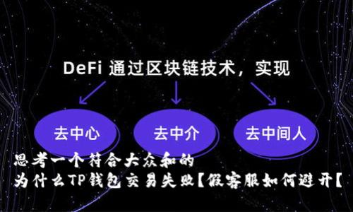 思考一个符合大众和的  
为什么TP钱包交易失败？假客服如何避开？