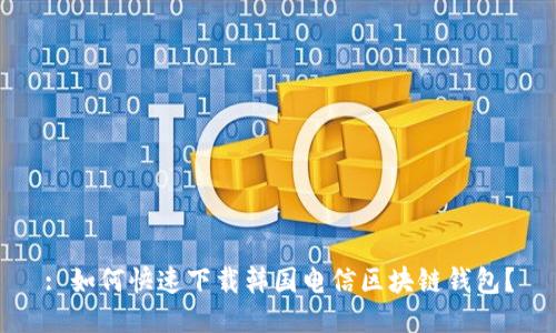 : 如何快速下载韩国电信区块链钱包?