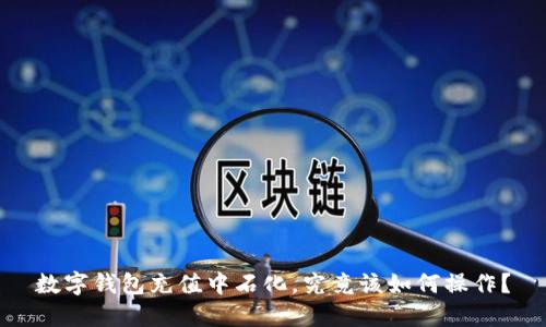 数字钱包充值中石化，究竟该如何操作？