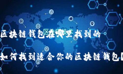 区块链钱包在哪里找到的
如何找到适合你的区块链钱包?