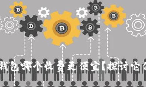 TP钱包和IM钱包哪个收费更便宜？探讨它们的费用结构
