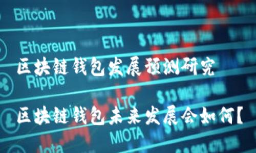 区块链钱包发展预测研究
区块链钱包未来发展会如何?