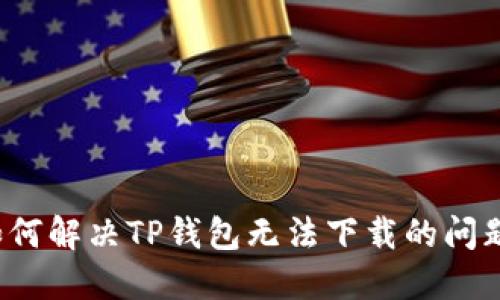 如何解决TP钱包无法下载的问题?