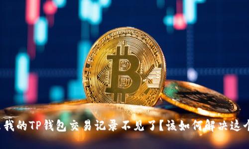 为什么我的TP钱包交易记录不见了？该如何解决这个问题？