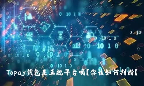 Topay钱包是正规平台吗?你该如何判断?