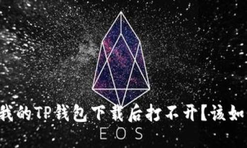为什么我的TP钱包下载后打不开？该如何解决？