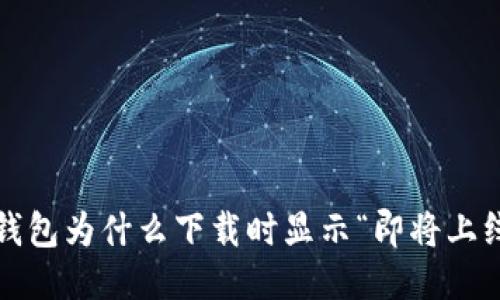 TP钱包为什么下载时显示“即将上线”？