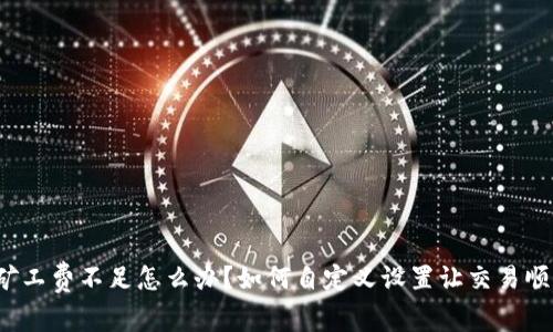 TP钱包矿工费不足怎么办？如何自定义设置让交易顺利进行？