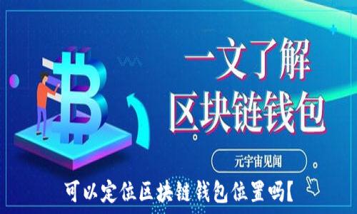 可以定位区块链钱包位置吗?