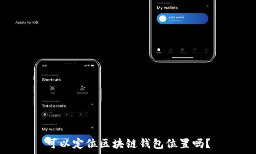 可以定位区块链钱包位置吗?