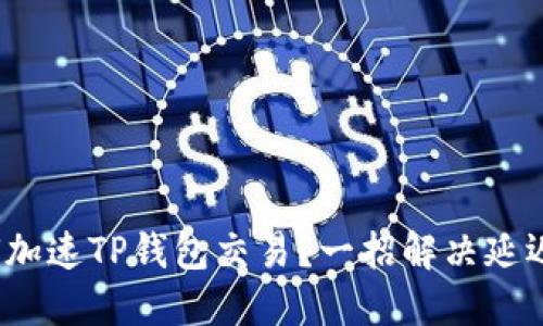 : 如何加速TP钱包交易?一招解决延迟问题!
