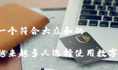 思考一个符合大众和的
为何越来越多人选择使用数字钱包?