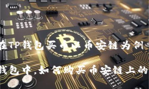 如何在TP钱包买币以币安链为例
在TP钱包中,如何购买币安链上的代币?