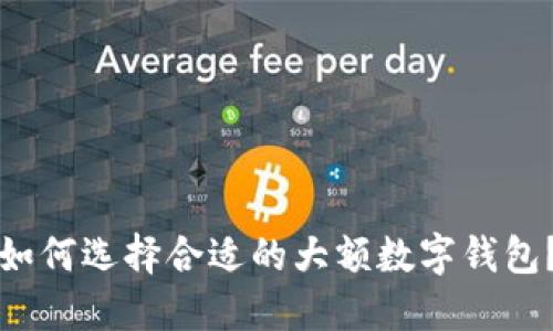 如何选择合适的大额数字钱包？