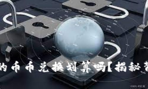 TP钱包里的币币兑换划算吗?揭秘背后的真相