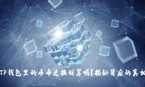 TP钱包里的币币兑换划算吗?揭秘背后的真相
