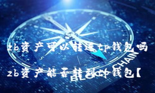 zb资产可以转进tp钱包吗
zb资产能否转到tp钱包?