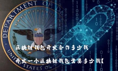 区块链钱包开发合作多少钱
开发一个区块链钱包需要多少钱?
