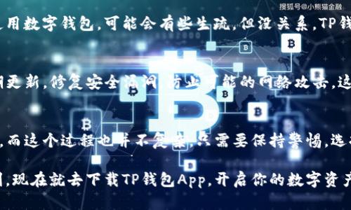 如何安全地下载TP钱包App？为您的数字资产保驾护航！
TP钱包, 下载TP钱包, TP钱包App, 数字资产管理, 钱包安全/guanjianci

数字钱包为何如此重要？
今天，提到数字资产，很多人都会想到TP钱包。随着区块链技术的迅猛发展，越来越多的人开始使用数字货币。在这个过程中，一款安全、实用的数字钱包显得尤为重要。TP钱包不仅支持多种数字资产的管理，还提供了易于使用的界面，成为了许多用户的首选。那么，如何安全地下载TP钱包App呢？让我们一起探索。

什么是TP钱包？
在深入下载之前，先来了解一下TP钱包。TP钱包是一款功能强大的数字资产管理工具，支持多种加密货币的存储、发送和接收。用户可以通过TP钱包方便地进行投资、交易，以及管理自己的数字资产。更重要的是，TP钱包还交互了丰富的区块链生态系统，让用户能够轻松参与到去中心化的金融世界中。

下载TP钱包的安全性如何保障？
下载任何应用程序时，安全性都是一个关键问题，尤其是处理资产和财务的应用。TP钱包也不例外。在下载TP钱包时，确保你从官方渠道进行下载非常重要。这样不仅可以避免恶意软件的威胁，还能确保你的数字资产安全。常用的下载渠道包括官方网站、主流应用商店（比如Apple App Store和Google Play Store）等。

官方渠道如何辨别？
辨别官方渠道其实并不难。首先，你可以通过搜索引擎查找TP钱包的官方网站，确保网址以https开头，这样可以确认你是在安全的网站上操作。其次，可以查看官网的版权信息和联系方式，这些都能帮助你确认该网站的真实性。此外，许多数字资产钱包会在官网上发布最新版本的更新信息，用户可以根据这些信息了解该钱包是否被积极维护。

如何在手机上下载TP钱包App？
既然我们知道了关于下载安全的基本概念，接下来就来看看在手机上如何下载TP钱包App。如果你是Android用户，首先打开你的Google Play Store，在搜索框中输入“TP钱包”，找到官方版本后点击下载。如果你是iOS用户，也可以在Apple App Store中搜索“TP钱包”，同样找到官方版本进行下载。

下载过程中的注意事项
在下载过程中，有几个小细节是值得注意的。首先，确认你的手机操作系统兼容TP钱包；其次，确保你的网络连接稳定，避免下载过程中出现中断。如果下载过程中遇到任何警告或提示，特别是与安全相关的提示，建议停下来仔细阅读，确保下载过程没有被干扰。

如何安装TP钱包App？
下载完成后，你可以直接点击安装按钮进行安装。这一步骤通常很简单，只需遵循手机屏幕上的指示即可。安装完成后，打开TP钱包App，可能需要进行一些基础的设置，如创建或导入钱包。在这个过程中，务必牢记自己的密码和助记词，这些都是保护你资产安全的关键。

如何使用TP钱包管理数字资产？
一旦安装完成，TP钱包的操作界面就会呈现在你面前。你将在这里看到你的数字资产总览，例如你的各种币种余额、交易记录等等。如果你是第一次使用数字钱包，可能会有些生疏，但没关系，TP钱包的使用界面设计得相当友好，经过简单的探索，你很快就能上手。

TP钱包安全性升级的思路
TP钱包除了提供强大的功能外，还非常重视用户的安全体验。它采用了多种加密算法和安全协议，有效地保护用户资产不被盗取。同时，TP钱包会定期更新，修复安全漏洞，防止可能的网络攻击。这些措施为用户的数字资产提供了更高一层的保障，值得用户的信赖。

结束语：值得拥有的数字资产管家
综上所述，TP钱包不仅是一个简单的数字资产存储工具，更是一个全面的数字资产管理平台。在选择和下载TP钱包时，保障安全性是每个用户的责任，而这个过程也并不复杂，只需要保持警惕，选择官方渠道即可。希望每位用户在数字资产的世界中都能行稳致远，安全快乐地使用TP钱包，享受区块链科技带来的便捷与乐趣！

通过以上的介绍，相信你对TP钱包的下载和使用有了更深刻的理解。在数字化的时代，选择一个合适、可靠的钱包，可以为我们的生活带来极大的便利。现在就去下载TP钱包App，开启你的数字资产之旅吧！