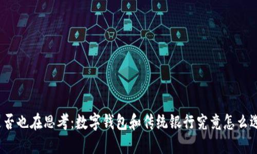你是否也在思考:数字钱包和传统银行究竟怎么选择?