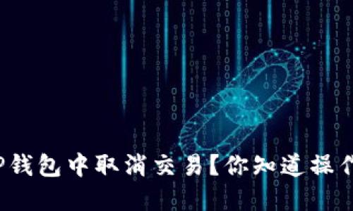 如何在TP钱包中取消交易?你知道操作步骤吗?