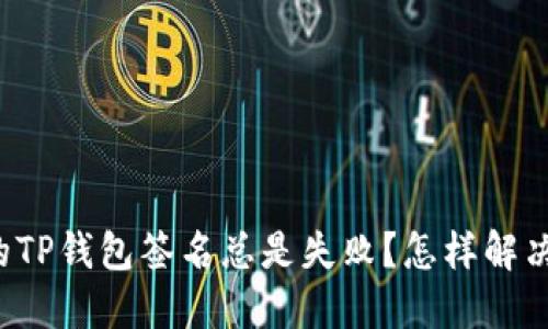 为什么我的TP钱包签名总是失败?怎样解决这一问题?