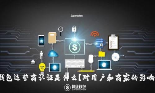 数字钱包运营商认证是什么?对用户和商家的影响如何?