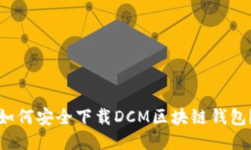 如何安全下载DCM区块链钱包?