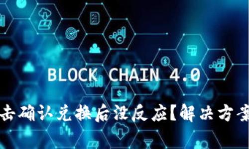 : 为何TP钱包点击确认兑换后没反应?解决方案与常见问题解析