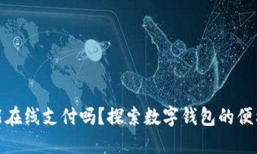 数字钱包能在线支付吗?探索数字钱包的便利与安全性